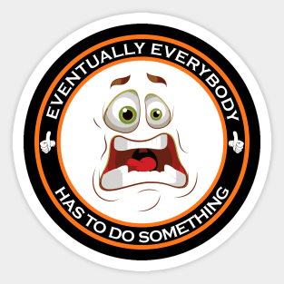 Eventually Everybody Has To Do Something Sticker